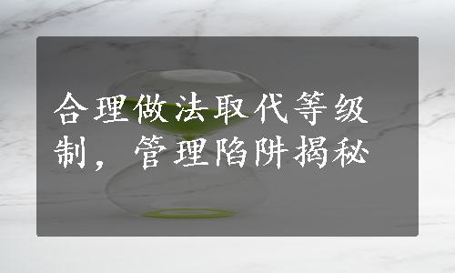 合理做法取代等级制，管理陷阱揭秘