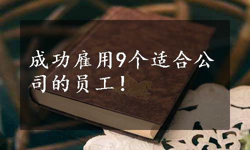 成功雇用9个适合公司的员工！