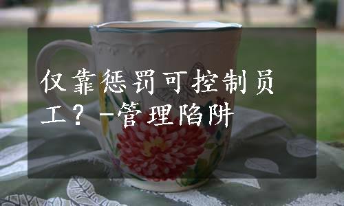 仅靠惩罚可控制员工？-管理陷阱