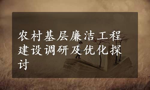 农村基层廉洁工程建设调研及优化探讨