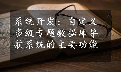 系统开发：自定义多级专题数据库导航系统的主要功能