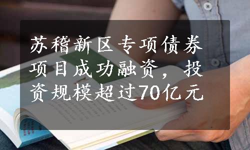 苏稽新区专项债券项目成功融资，投资规模超过70亿元