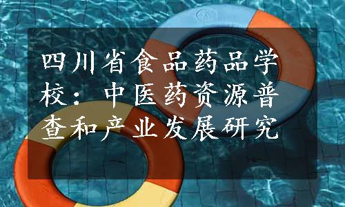 四川省食品药品学校：中医药资源普查和产业发展研究