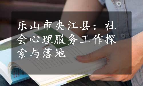 乐山市夹江县：社会心理服务工作探索与落地