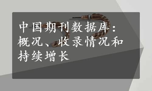 中国期刊数据库：概况、收录情况和持续增长