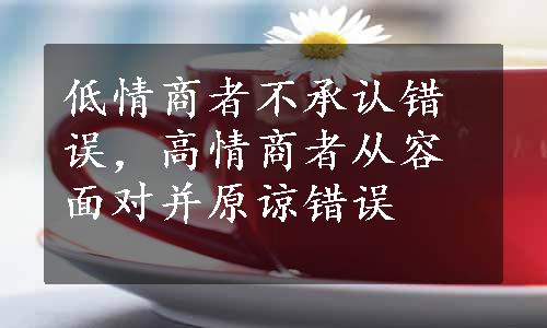 低情商者不承认错误，高情商者从容面对并原谅错误