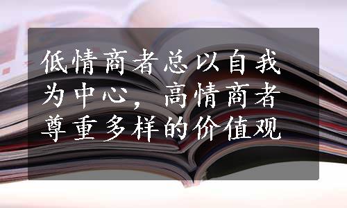 低情商者总以自我为中心，高情商者尊重多样的价值观