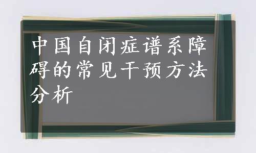 中国自闭症谱系障碍的常见干预方法分析