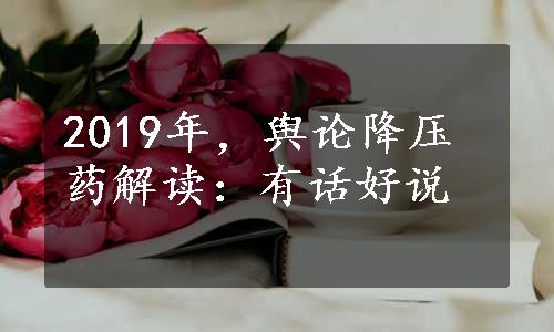 2019年，舆论降压药解读：有话好说