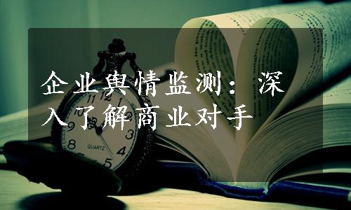 企业舆情监测：深入了解商业对手