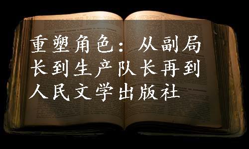 重塑角色：从副局长到生产队长再到人民文学出版社