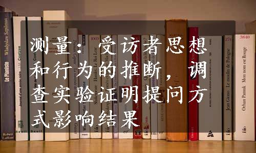 测量：受访者思想和行为的推断，调查实验证明提问方式影响结果