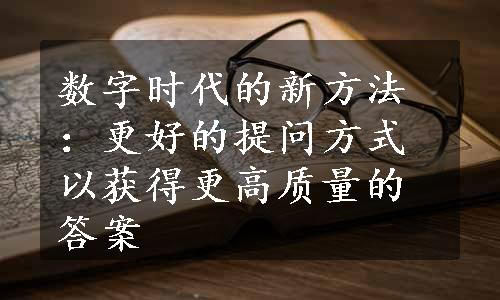 数字时代的新方法：更好的提问方式以获得更高质量的答案