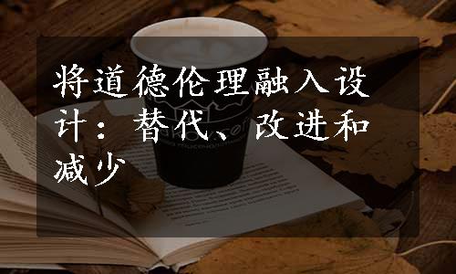 将道德伦理融入设计：替代、改进和减少