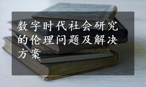 数字时代社会研究的伦理问题及解决方案