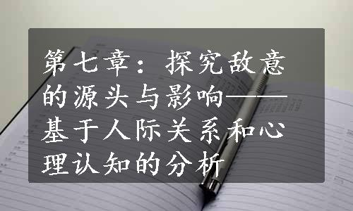 第七章：探究敌意的源头与影响——基于人际关系和心理认知的分析