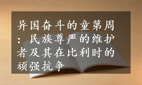 异国奋斗的童第周：民族尊严的维护者及其在比利时的顽强抗争