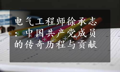 电气工程师徐承志：中国共产党成员的传奇历程与贡献