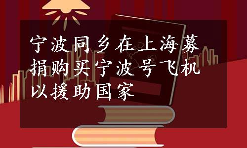 宁波同乡在上海募捐购买宁波号飞机以援助国家