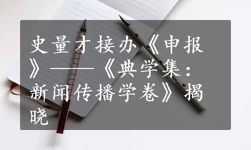 史量才接办《申报》——《典学集：新闻传播学卷》揭晓