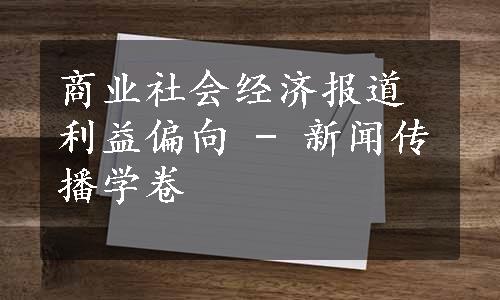 商业社会经济报道利益偏向 - 新闻传播学卷