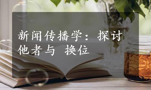 新闻传播学：探讨他者与 换位