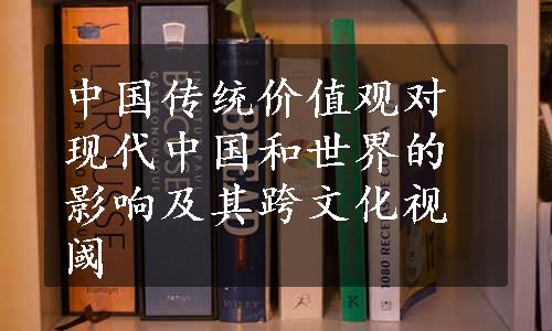 中国传统价值观对现代中国和世界的影响及其跨文化视阈