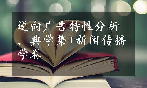 逆向广告特性分析，典学集+新闻传播学卷