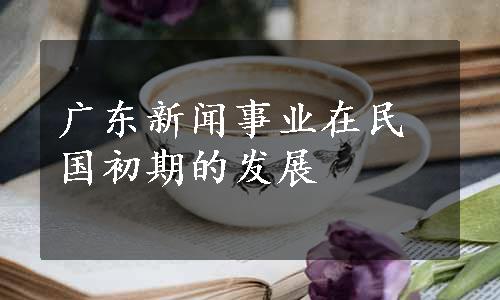 广东新闻事业在民国初期的发展