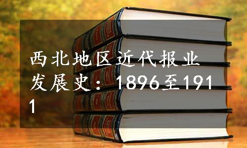 西北地区近代报业发展史：1896至1911