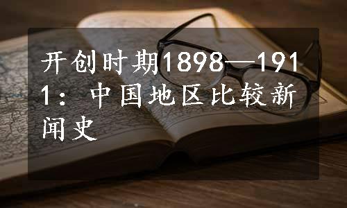 开创时期1898—1911：中国地区比较新闻史