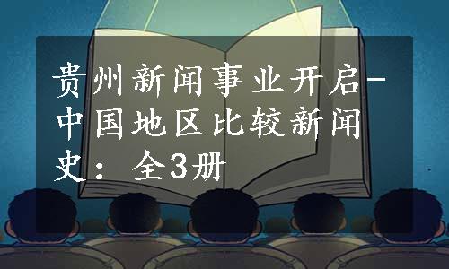 贵州新闻事业开启-中国地区比较新闻史：全3册