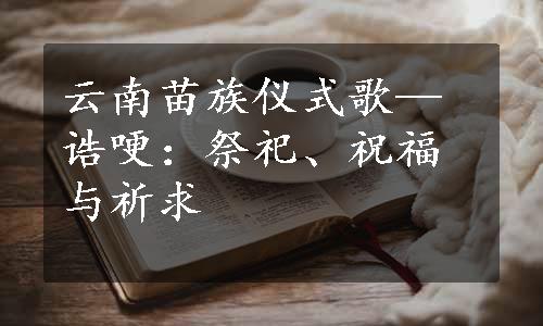 云南苗族仪式歌—诰哽：祭祀、祝福与祈求