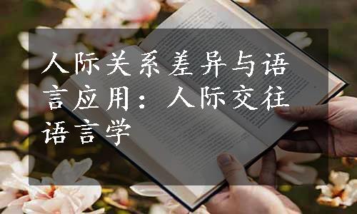 人际关系差异与语言应用：人际交往语言学