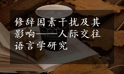 修辞因素干扰及其影响——人际交往语言学研究