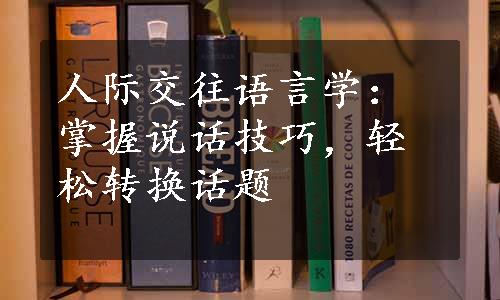 人际交往语言学：掌握说话技巧，轻松转换话题