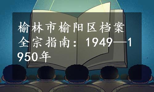 榆林市榆阳区档案全宗指南：1949—1950年