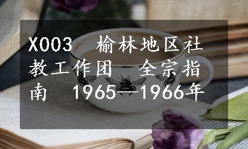 X003　榆林地区社教工作团　全宗指南　1965—1966年