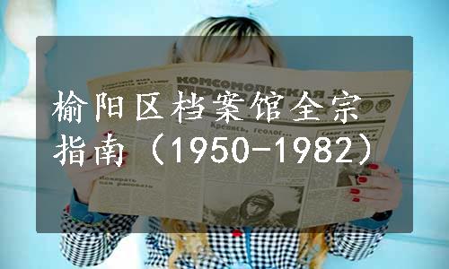 榆阳区档案馆全宗指南（1950-1982）