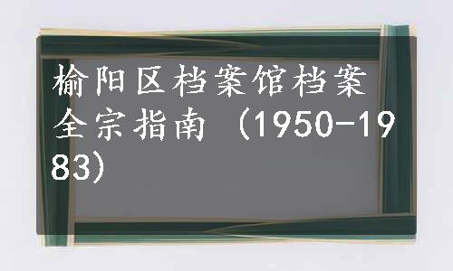榆阳区档案馆档案全宗指南 (1950-1983)