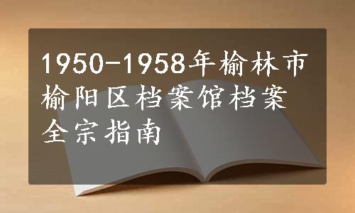 1950-1958年榆林市榆阳区档案馆档案全宗指南