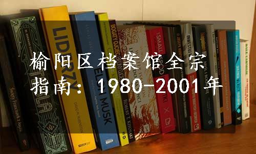 榆阳区档案馆全宗指南：1980-2001年