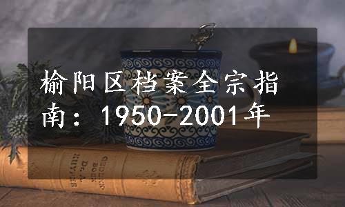 榆阳区档案全宗指南：1950-2001年