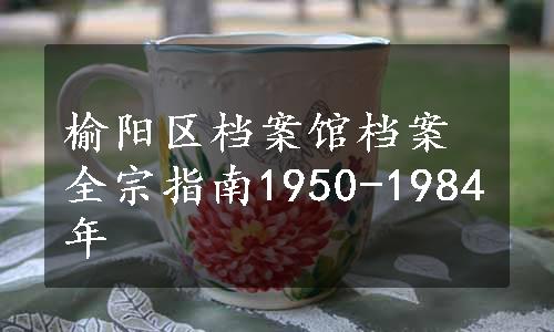 榆阳区档案馆档案全宗指南1950-1984年