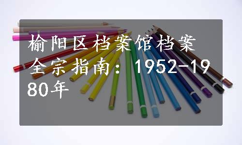 榆阳区档案馆档案全宗指南：1952-1980年