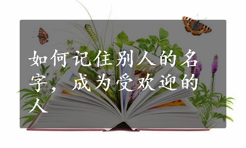 如何记住别人的名字，成为受欢迎的人