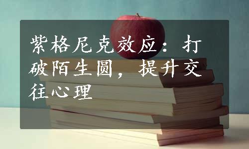 紫格尼克效应：打破陌生圆，提升交往心理