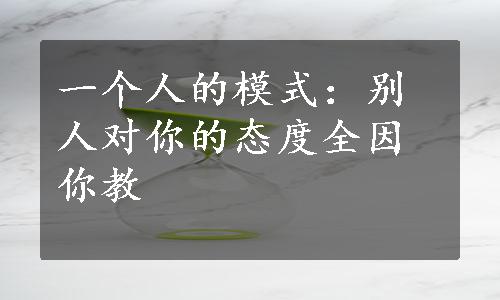 一个人的模式：别人对你的态度全因你教