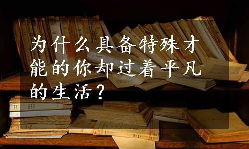 为什么具备特殊才能的你却过着平凡的生活？