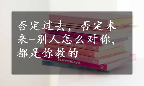 否定过去，否定未来-别人怎么对你,都是你教的